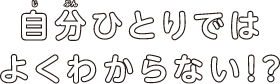 自分ひとりでは わからない!?